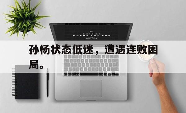 亚博官方网站-孙杨状态低迷，遭遇连败困局。