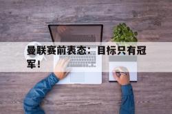 亚博首页-曼联赛前表态：目标只有冠军！