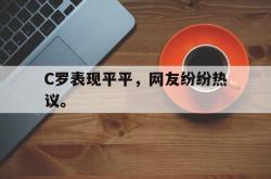 亚博官网-C罗表现平平，网友纷纷热议。