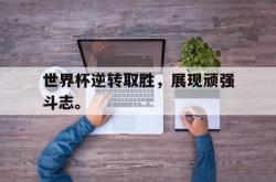 亚博首页-世界杯逆转取胜，展现顽强斗志。