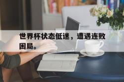 亚博登录-世界杯状态低迷，遭遇连败困局。