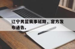 亚博登录-辽宁男篮赛事延期，官方发布通告。