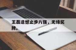 亚博首页-王磊遗憾止步八强，无缘奖牌。