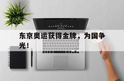 亚博官方网站-东京奥运获得金牌，为国争光！