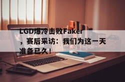 亚博官方网站-LGD爆冷击败Faker，赛后采访：我们为这一天准备已久！