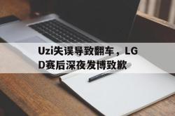 亚博官方网站-Uzi失误导致翻车，LGD赛后深夜发博致歉