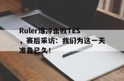 亚博登录-Ruler爆冷击败TES，赛后采访：我们为这一天准备已久！