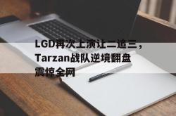 亚博登录-LGD再次上演让二追三，Tarzan战队逆境翻盘震惊全网