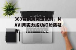 亚博登录-369赛前跳舞遭讽刺，NAVI用实力成功打脸质疑者！