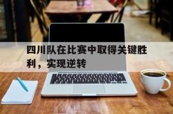 亚博首页-四川队在比赛中取得关键胜利，实现逆转