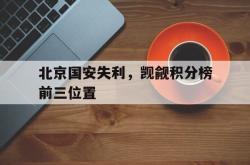 亚博官方网站-北京国安失利，觊觎积分榜前三位置