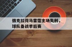 亚博首页-俄克拉荷马雷霆主场失利，球队备战季后赛