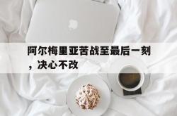 亚博官方网站-阿尔梅里亚苦战至最后一刻，决心不改