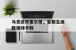亚博官网-马竞逆转塞尔塔，豪取五连胜保持不败