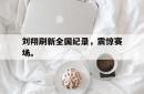 亚博官网-刘翔刷新全国纪录，震惊赛场。