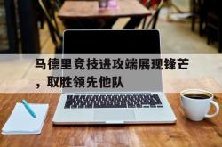 亚博官方网站-马德里竞技进攻端展现锋芒，取胜领先他队