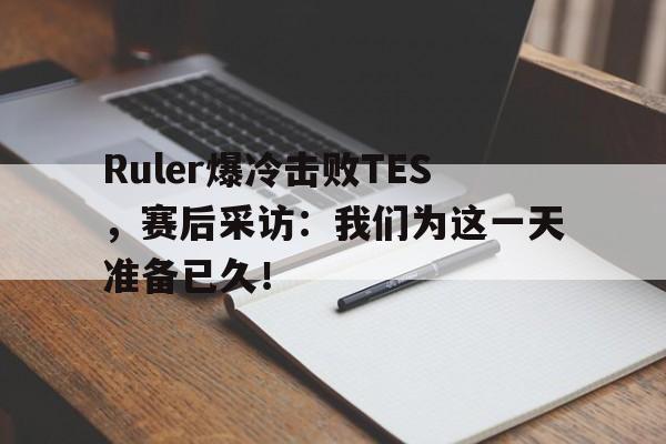Ruler爆冷击败TES，赛后采访：我们为这一天准备已久！