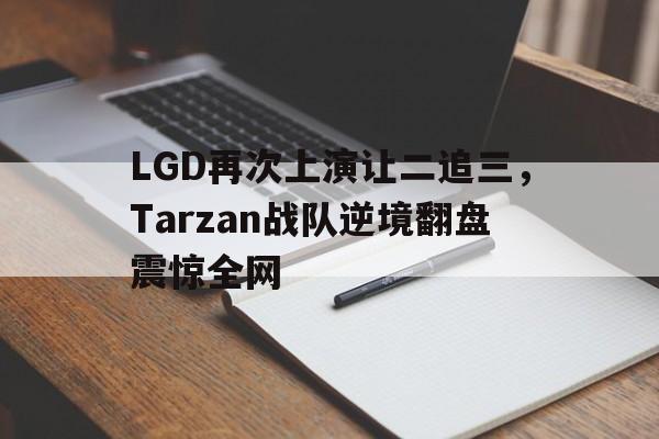 LGD再次上演让二追三，Tarzan战队逆境翻盘震惊全网