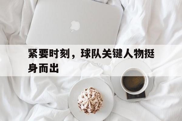 紧要时刻，球队关键人物挺身而出