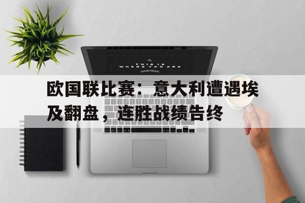 欧国联比赛：意大利遭遇埃及翻盘，连胜战绩告终