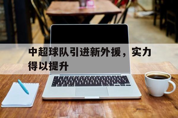 中超球队引进新外援，实力得以提升