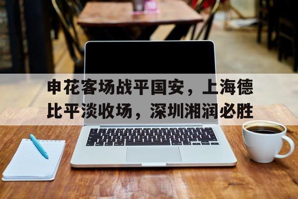 申花客场战平国安，上海德比平淡收场，深圳湘润必胜
