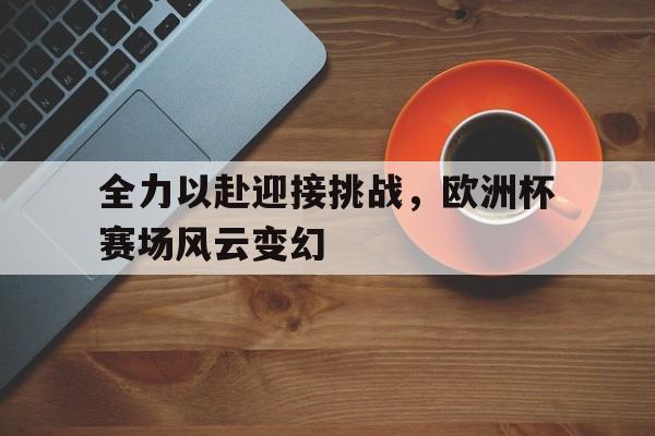 全力以赴迎接挑战，欧洲杯赛场风云变幻